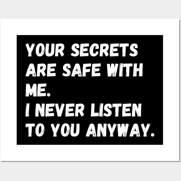 Your secrets are safe with me. I never listen to you anyway. Wall Art by Motivational_Apparel